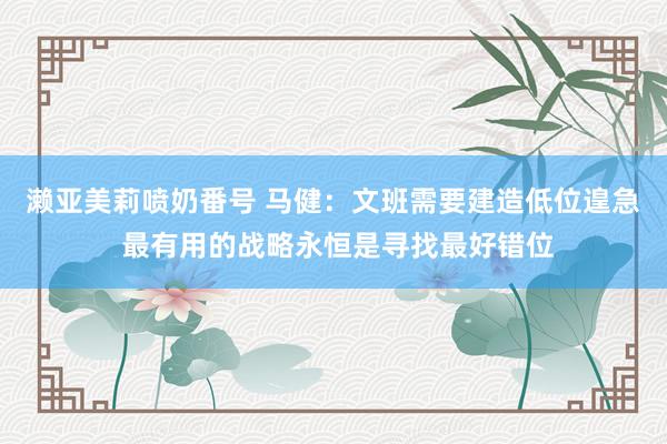 濑亚美莉喷奶番号 马健：文班需要建造低位遑急 最有用的战略永恒是寻找最好错位