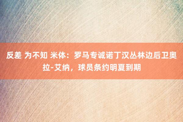 反差 为不知 米体：罗马专诚诺丁汉丛林边后卫奥拉-艾纳，球员条约明夏到期