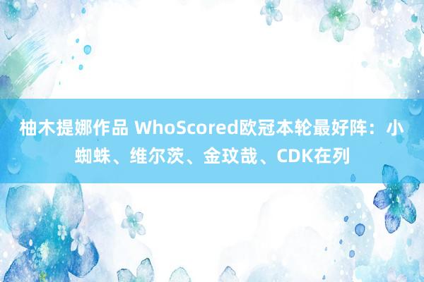 柚木提娜作品 WhoScored欧冠本轮最好阵：小蜘蛛、维尔茨、金玟哉、CDK在列