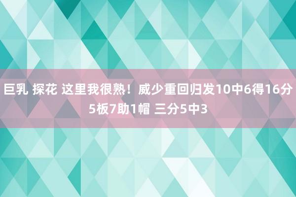 巨乳 探花 这里我很熟！威少重回归发10中6得16分5板7助1帽 三分5中3