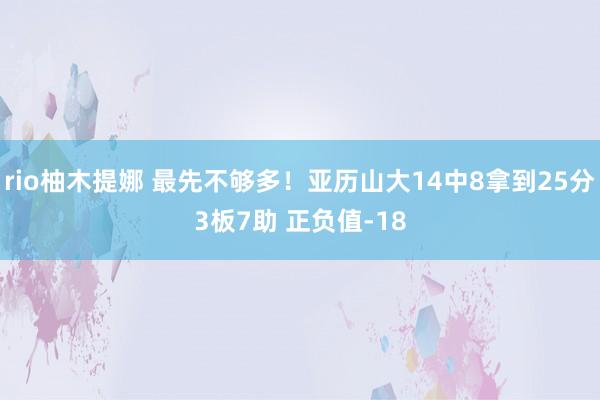 rio柚木提娜 最先不够多！亚历山大14中8拿到25分3板7助 正负值-18