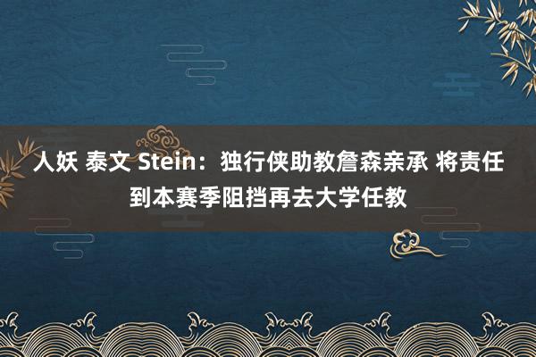 人妖 泰文 Stein：独行侠助教詹森亲承 将责任到本赛季阻挡再去大学任教