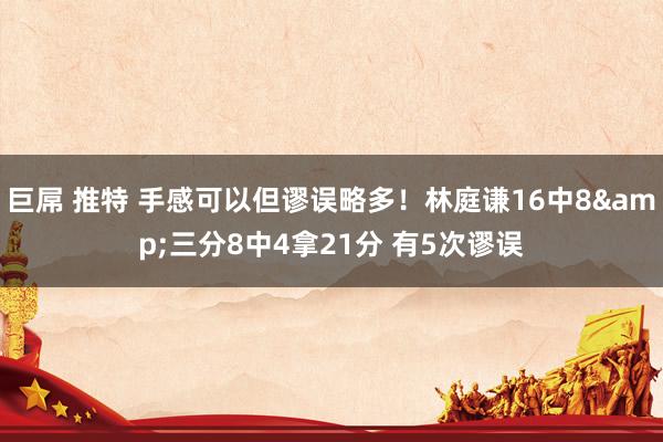 巨屌 推特 手感可以但谬误略多！林庭谦16中8&三分8中4拿21分 有5次谬误