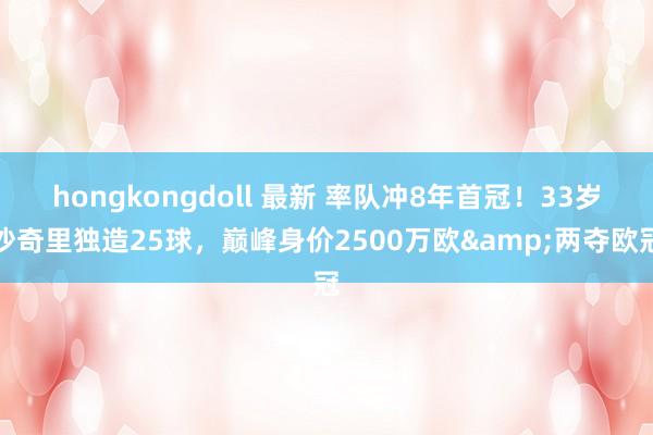hongkongdoll 最新 率队冲8年首冠！33岁沙奇里独造25球，巅峰身价2500万欧&两夺欧冠